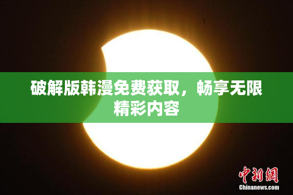 破解版韩漫免费获取，畅享无限精彩内容