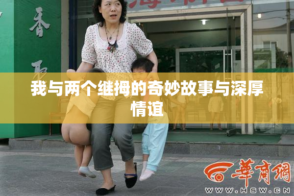 我与两个继拇的奇妙故事与深厚情谊