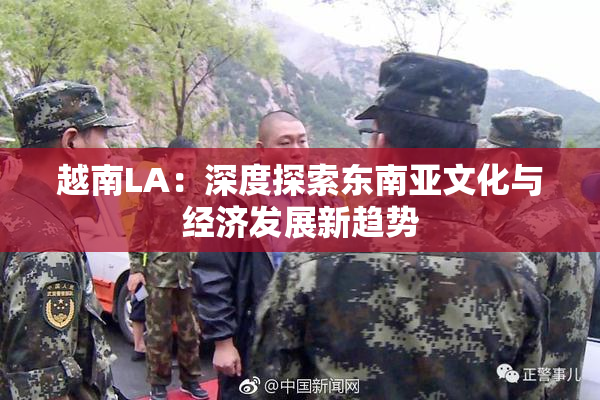 越南LA：深度探索东南亚文化与经济发展新趋势