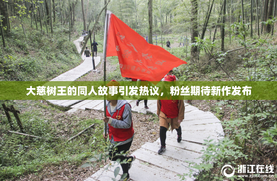 大慈树王的同人故事引发热议，粉丝期待新作发布