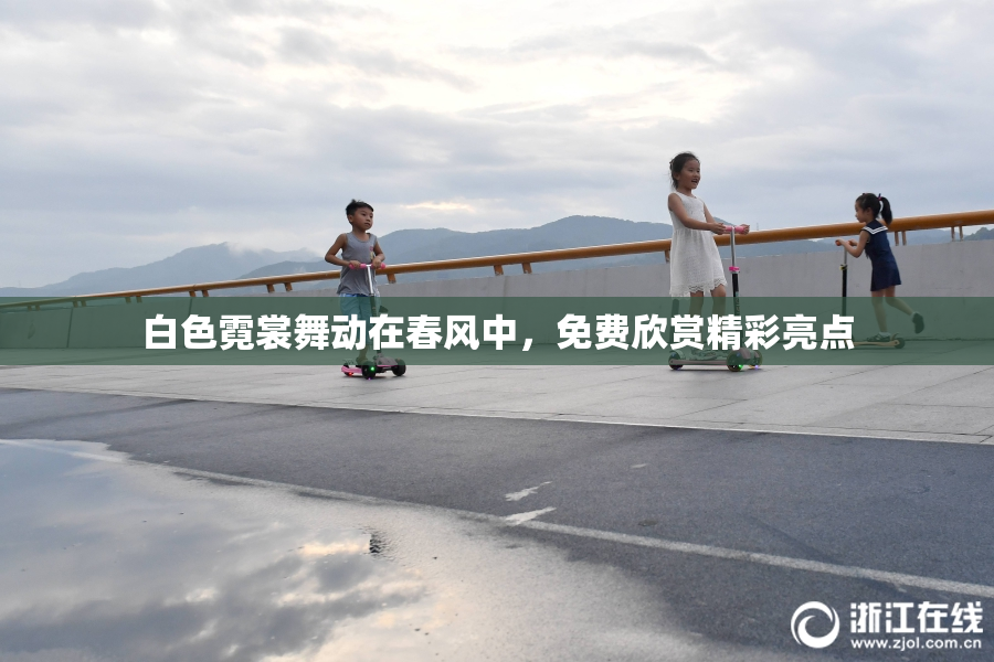 白色霓裳舞动在春风中，免费欣赏精彩亮点