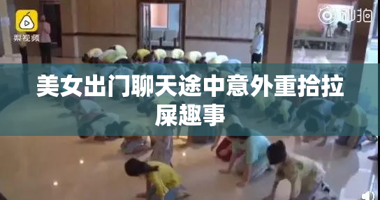 美女出门聊天途中意外重拾拉屎趣事