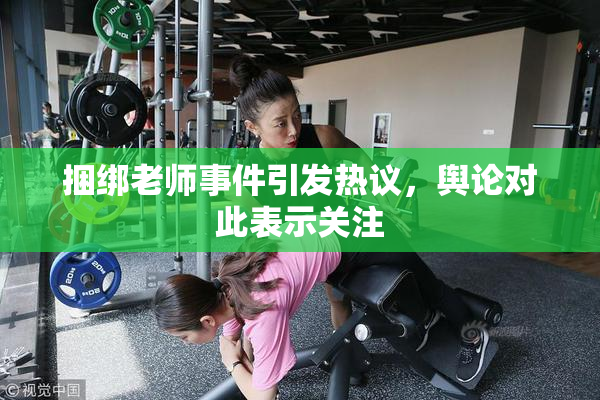 捆绑老师事件引发热议，舆论对此表示关注