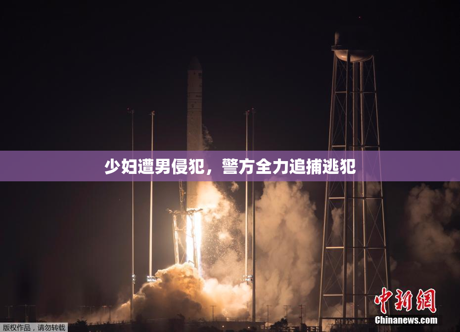 少妇遭男侵犯，警方全力追捕逃犯