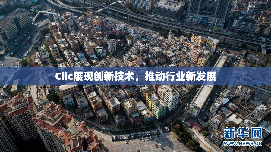 Ciic展现创新技术，推动行业新发展