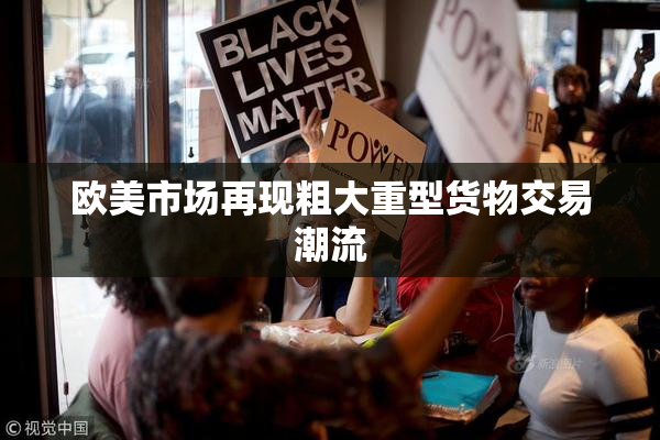 欧美市场再现粗大重型货物交易潮流