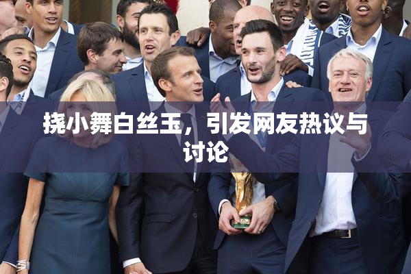 挠小舞白丝玉，引发网友热议与讨论