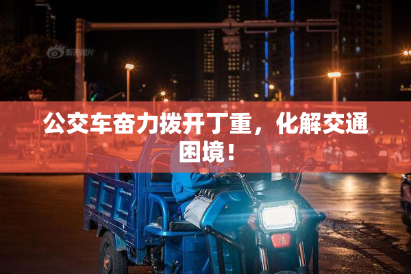 公交车奋力拨开丁重，化解交通困境！