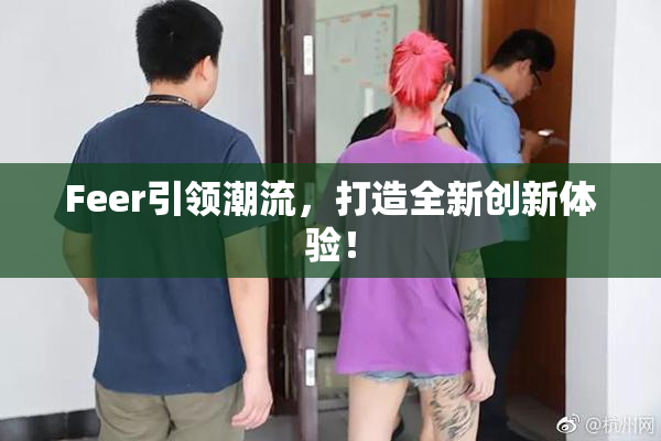 Feer引领潮流，打造全新创新体验！
