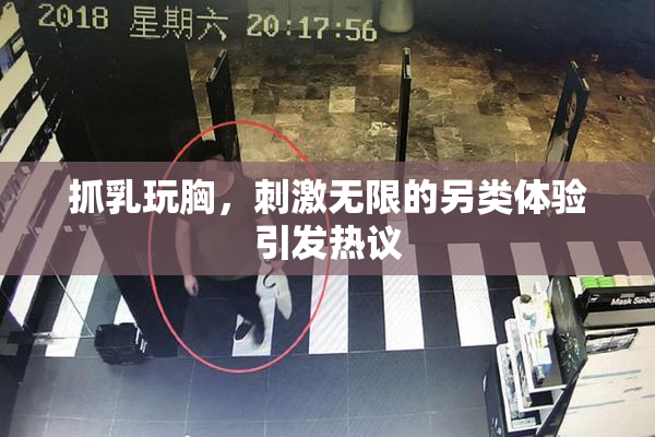 抓乳玩胸，刺激无限的另类体验引发热议