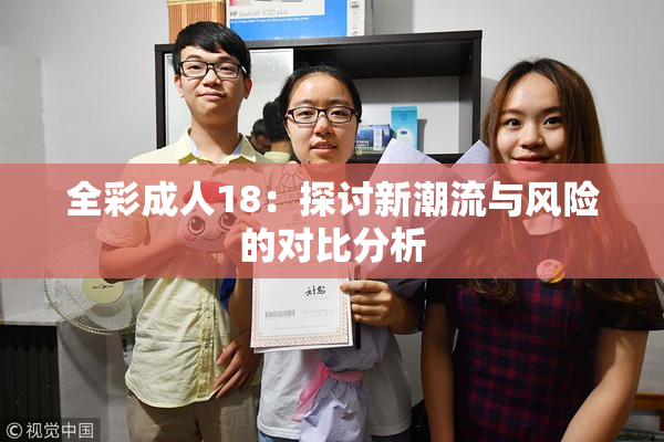 全彩成人18：探讨新潮流与风险的对比分析