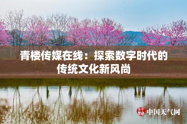 青楼传媒在线：探索数字时代的传统文化新风尚