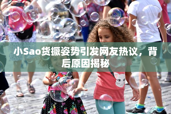 小Sao货撅姿势引发网友热议，背后原因揭秘