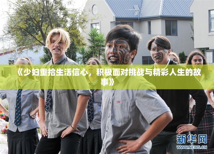 《少妇重拾生活信心，积极面对挑战与精彩人生的故事》