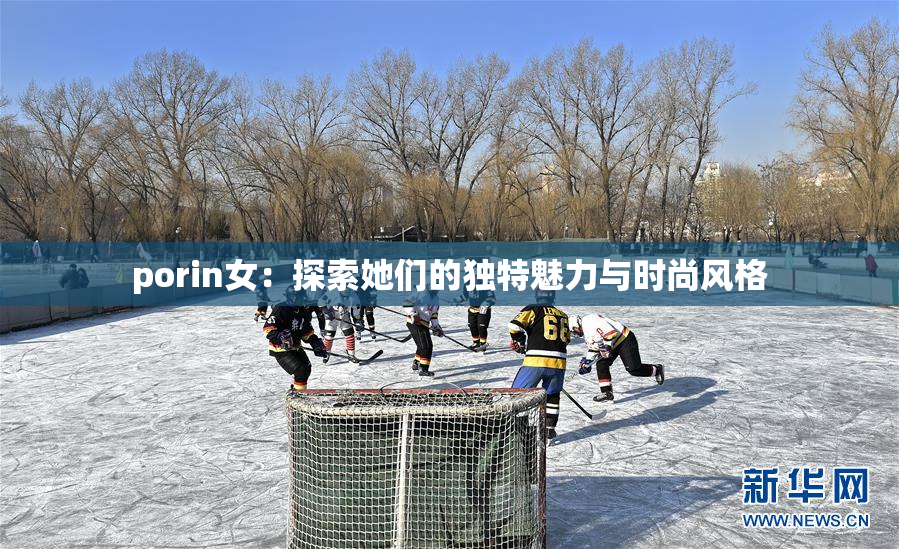 porin女：探索她们的独特魅力与时尚风格