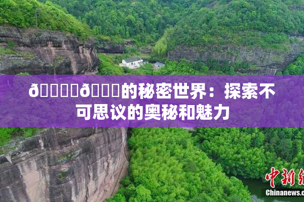 🔞‌🍌的秘密世界：探索不可思议的奥秘和魅力