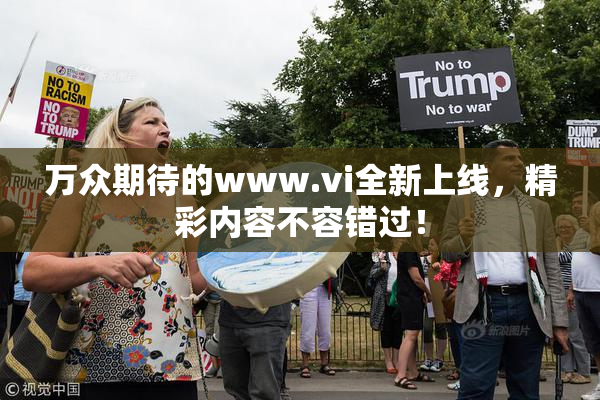 万众期待的www.vi全新上线，精彩内容不容错过！