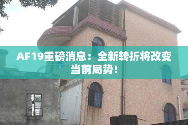 AF19重磅消息：全新转折将改变当前局势！