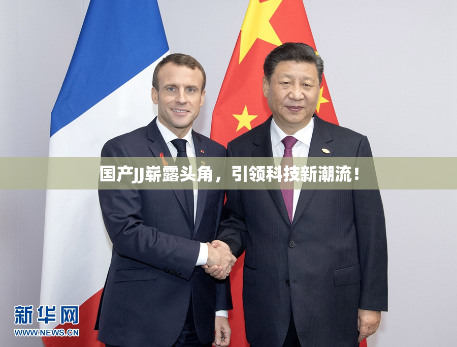国产JJ崭露头角，引领科技新潮流！