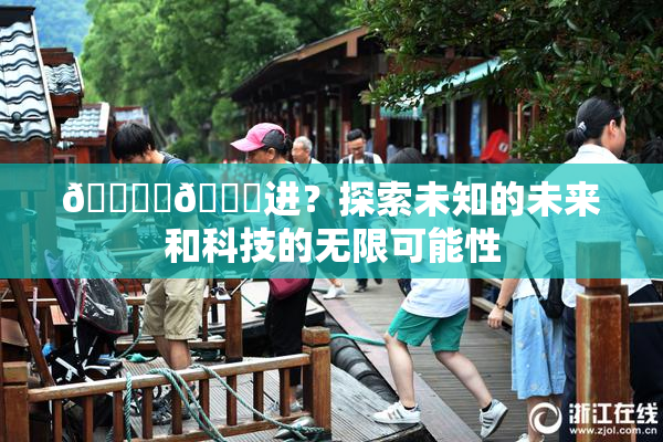 🔞‌🍌进？探索未知的未来和科技的无限可能性