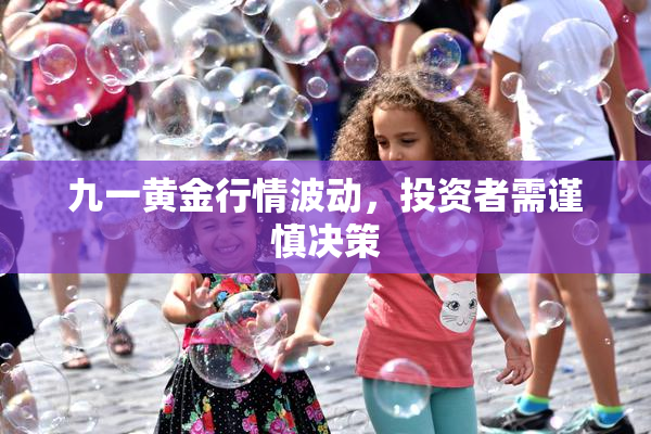 九一黄金行情波动，投资者需谨慎决策