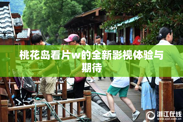 桃花岛看片w的全新影视体验与期待