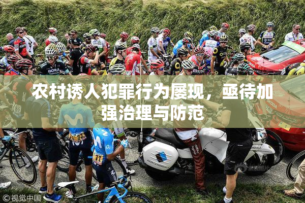农村诱人犯罪行为屡现，亟待加强治理与防范