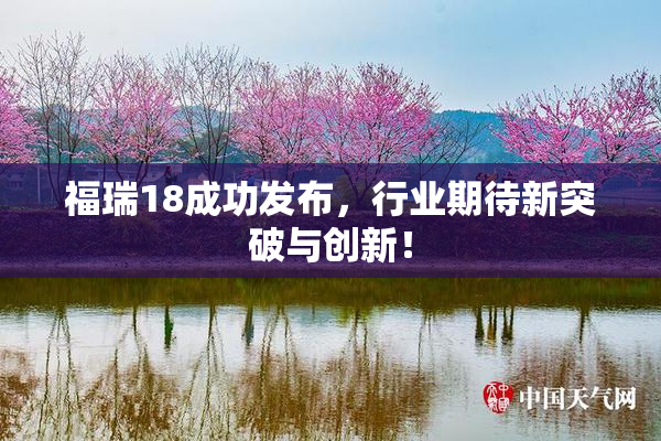福瑞18成功发布，行业期待新突破与创新！