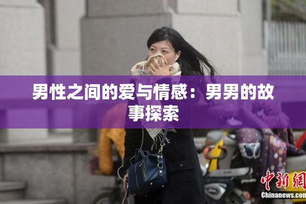 男性之间的爱与情感：男男的故事探索