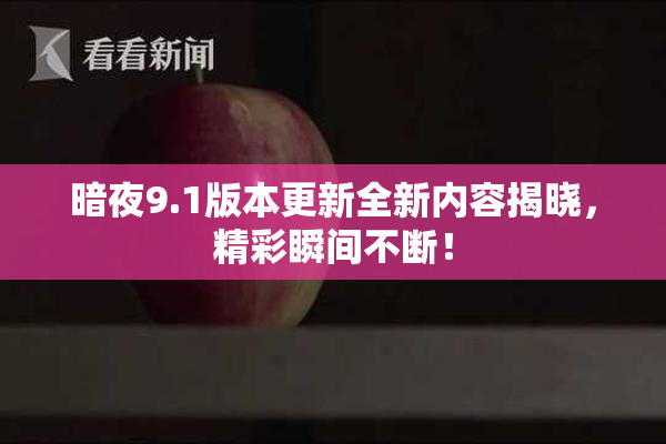 暗夜9.1版本更新全新内容揭晓，精彩瞬间不断！
