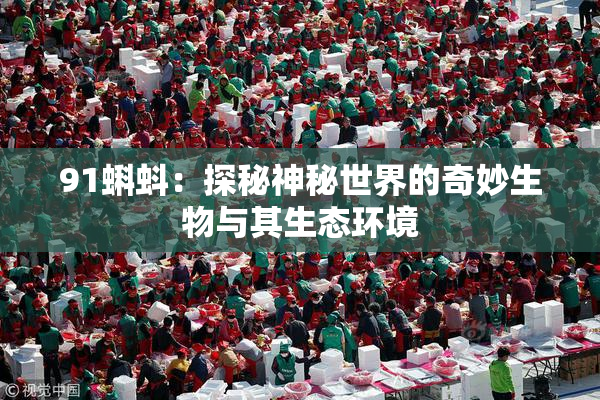 91蝌蚪：探秘神秘世界的奇妙生物与其生态环境
