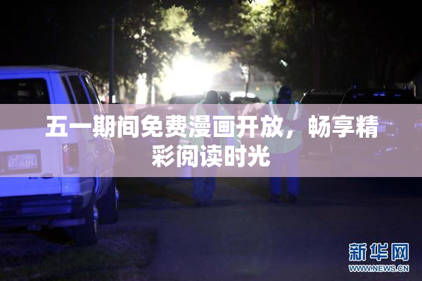 五一期间免费漫画开放，畅享精彩阅读时光