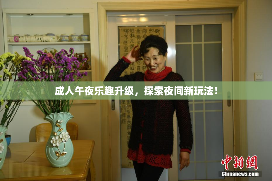 成人午夜乐趣升级，探索夜间新玩法！