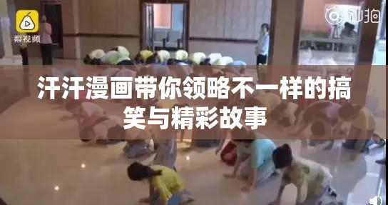 汗汗漫画带你领略不一样的搞笑与精彩故事