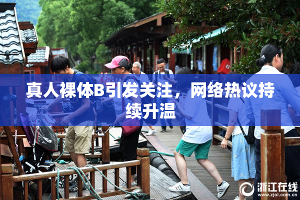 真人裸体B引发关注，网络热议持续升温