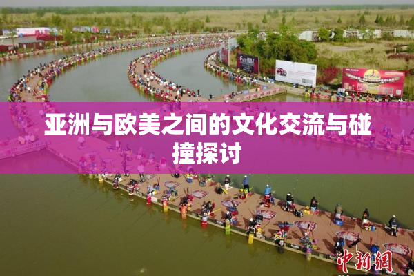 亚洲与欧美之间的文化交流与碰撞探讨
