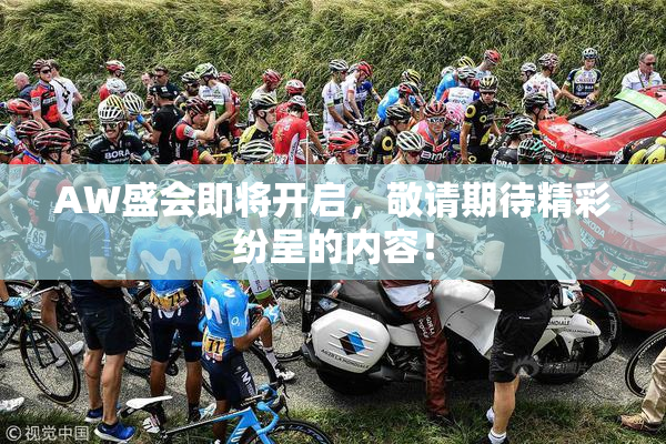 AW盛会即将开启，敬请期待精彩纷呈的内容！
