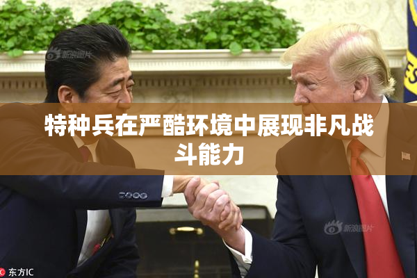 特种兵在严酷环境中展现非凡战斗能力