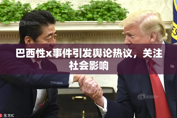 巴西性x事件引发舆论热议，关注社会影响