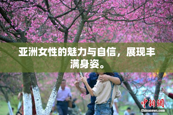 亚洲女性的魅力与自信，展现丰满身姿。