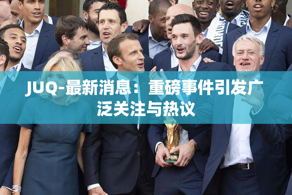 JUQ-最新消息：重磅事件引发广泛关注与热议