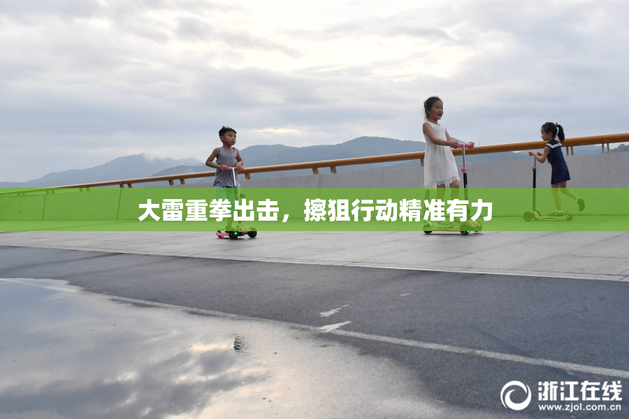 大雷重拳出击，擦狙行动精准有力