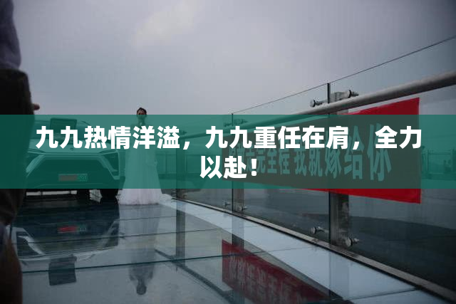 九九热情洋溢，九九重任在肩，全力以赴！
