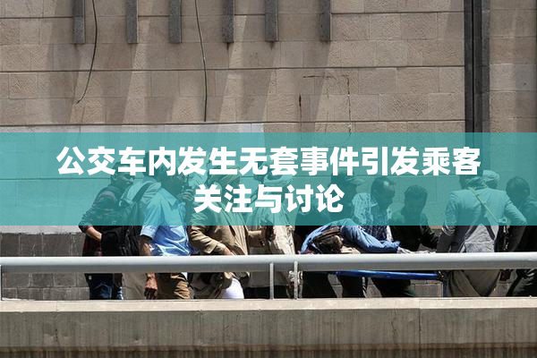 公交车内发生无套事件引发乘客关注与讨论