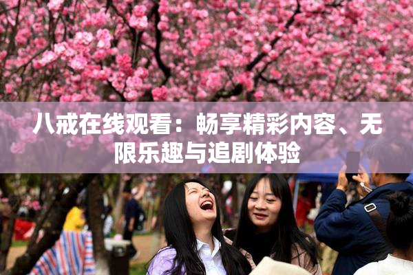 八戒在线观看：畅享精彩内容、无限乐趣与追剧体验