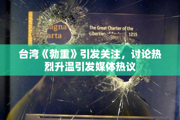 台湾《勃重》引发关注，讨论热烈升温引发媒体热议