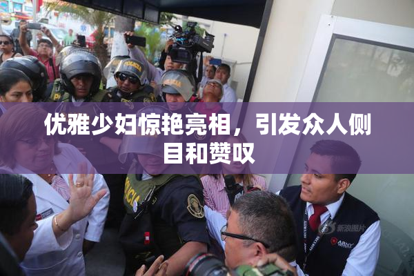 优雅少妇惊艳亮相，引发众人侧目和赞叹