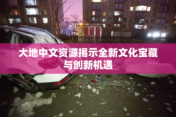 大地中文资源揭示全新文化宝藏与创新机遇
