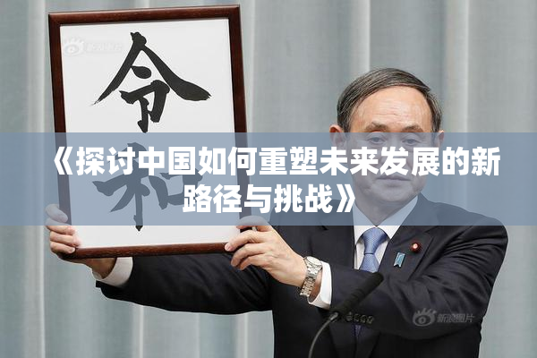 《探讨中国如何重塑未来发展的新路径与挑战》