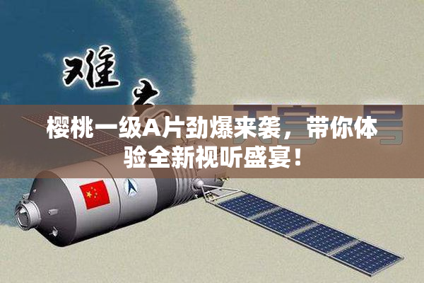 樱桃一级A片劲爆来袭，带你体验全新视听盛宴！